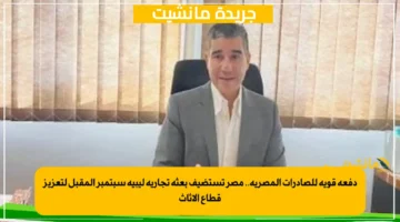 دفعة قوية للصادرات المصرية.. مصر تستضيف بعثة تجارية ليبية سبتمبر المقبل لتعزيز قطاع الأثاث 1